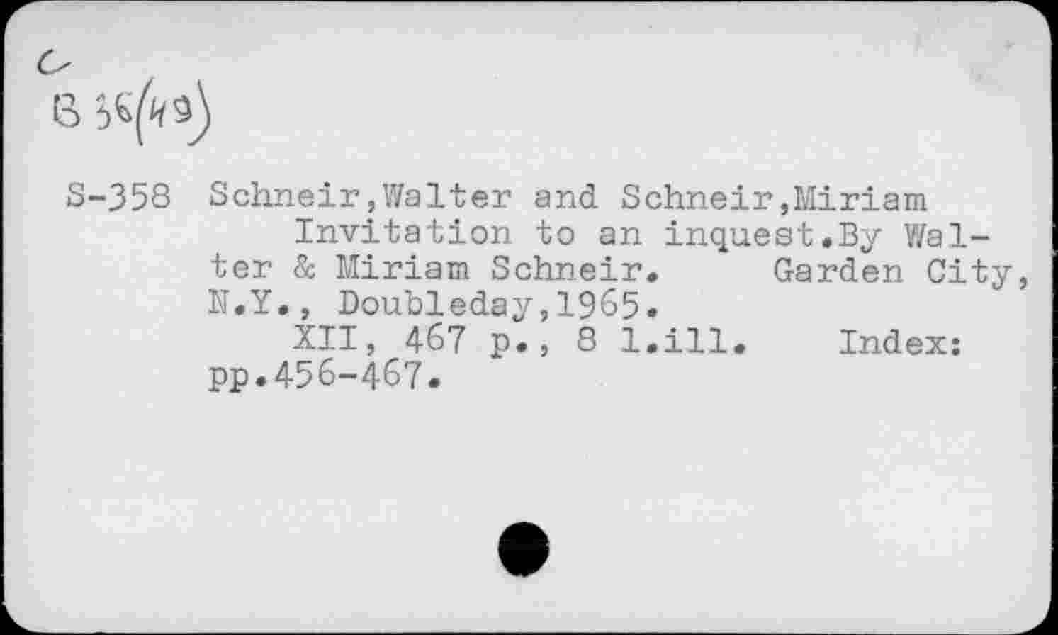 ﻿S-358 Schneir,Walter and Schneir,Miriam Invitation to an inquest.By Walter & Miriam Schneir. Garden City, K.Y., Doubleday,1965.
XII, 467 p., 8 l.ill. Index: pp.456-467.